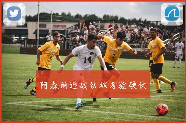 阿森纳迎战劲旅考验硬仗