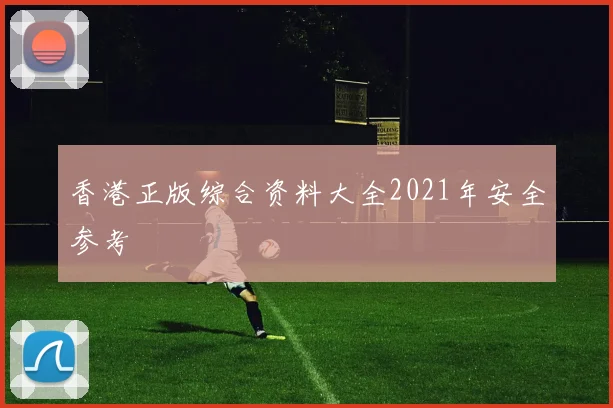 香港正版综合资料大全2021年安全参考