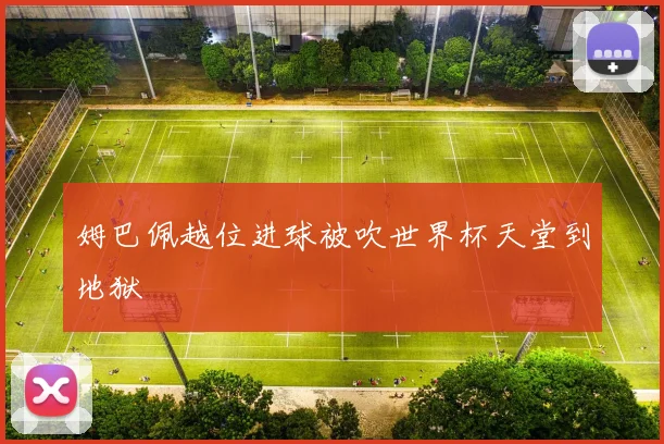 姆巴佩越位进球被吹世界杯天堂到地狱