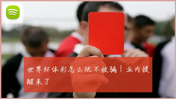 世界杯体彩怎么玩不被骗｜业内提醒来了
