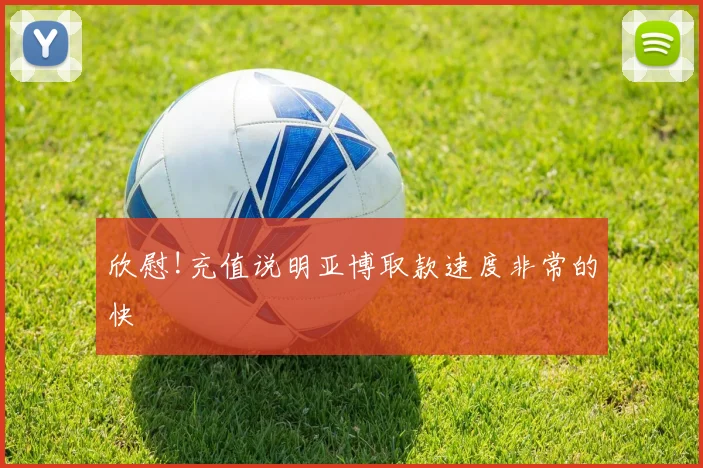 欣慰!充值说明亚博取款速度非常的快