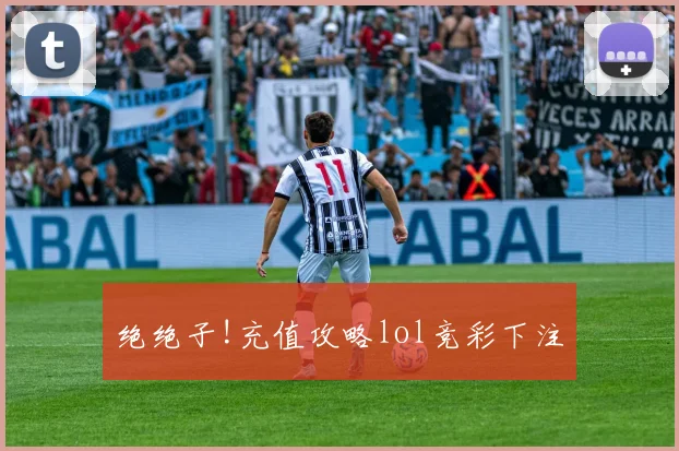 绝绝子!充值攻略lol竞彩下注