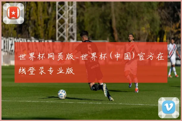 世界杯网页版_世界杯(中国)官方在线登录专业版