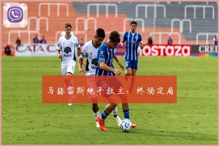 马赫雷斯绝平救主，终场定局