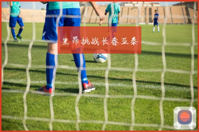 里昂挑战长春亚泰