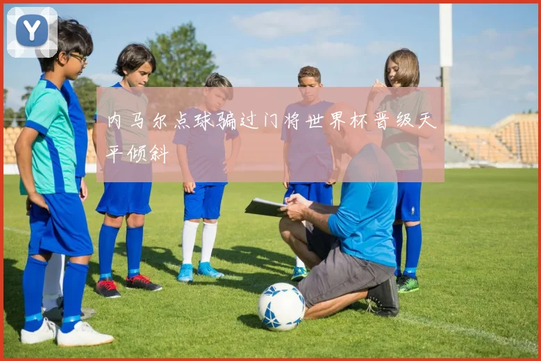 内马尔点球骗过门将世界杯晋级天平倾斜