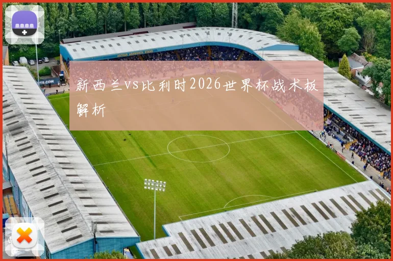 新西兰vs比利时2026世界杯战术板解析