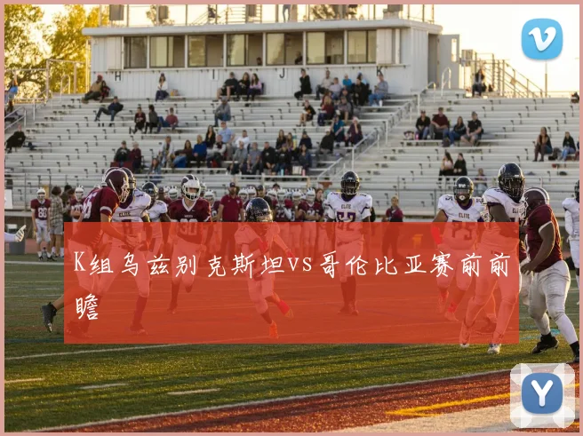K组乌兹别克斯坦vs哥伦比亚赛前前瞻