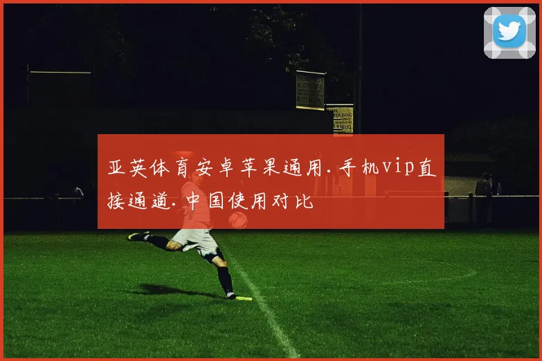 亚英体育安卓苹果通用.手机vip直接通道.中国使用对比