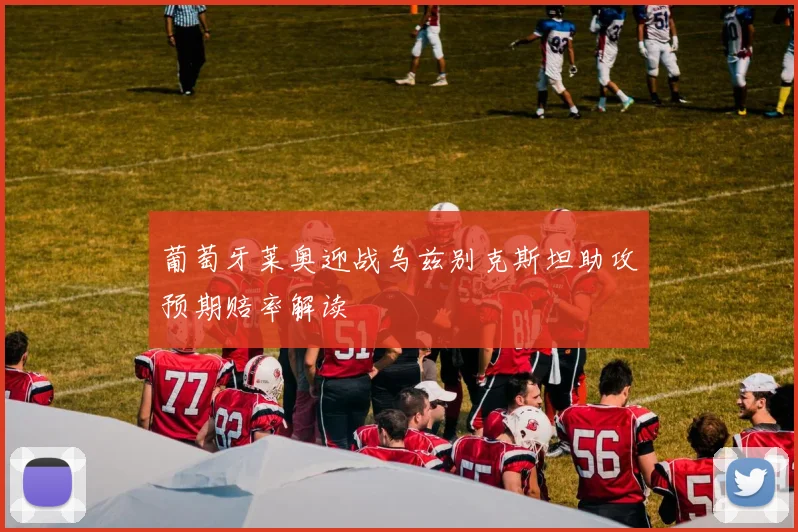 葡萄牙莱奥迎战乌兹别克斯坦助攻预期赔率解读