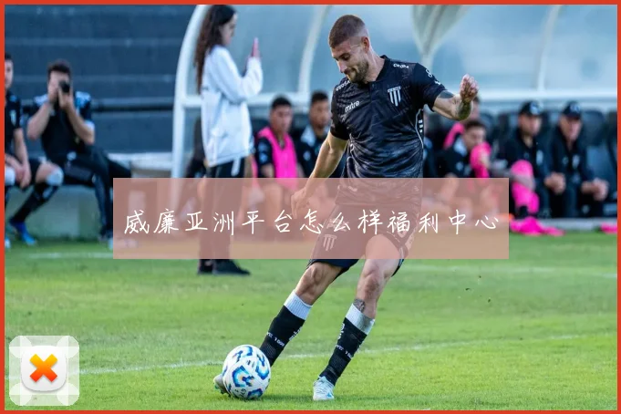 威廉亚洲平台怎么样福利中心