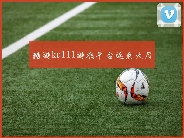 酷游ku111游戏平台返利大厅