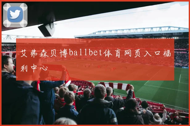 艾弗森贝博ballbet体育网页入口福利中心
