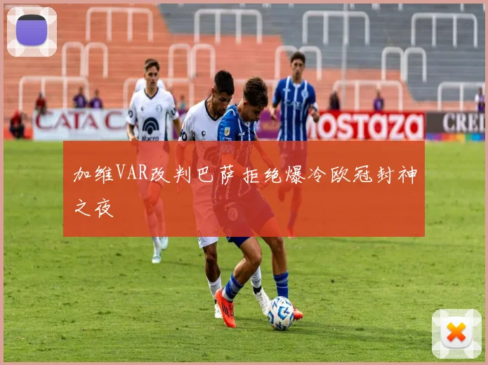 加维VAR改判巴萨拒绝爆冷欧冠封神之夜