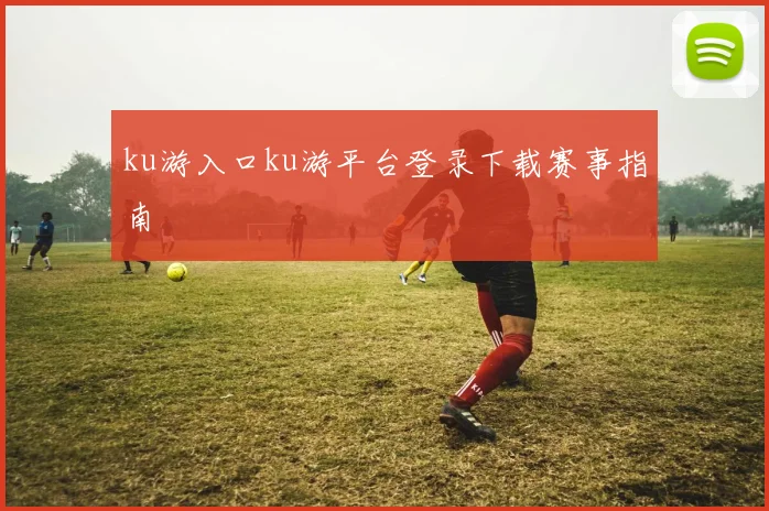 ku游入口ku游平台登录下载赛事指南