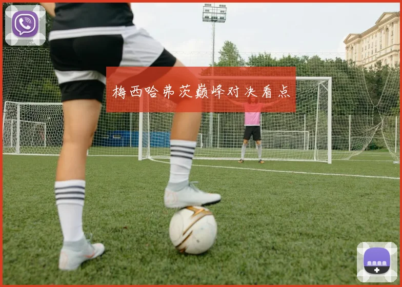 梅西哈弗茨巅峰对决看点