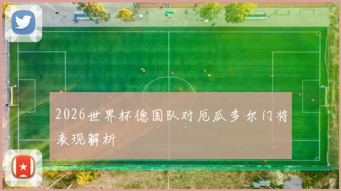 2026世界杯德国队对厄瓜多尔门将表现解析