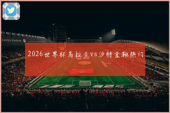 2026世界杯乌拉圭vs沙特金靴热门