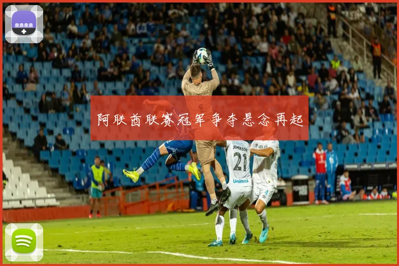 阿联酋联赛冠军争夺悬念再起