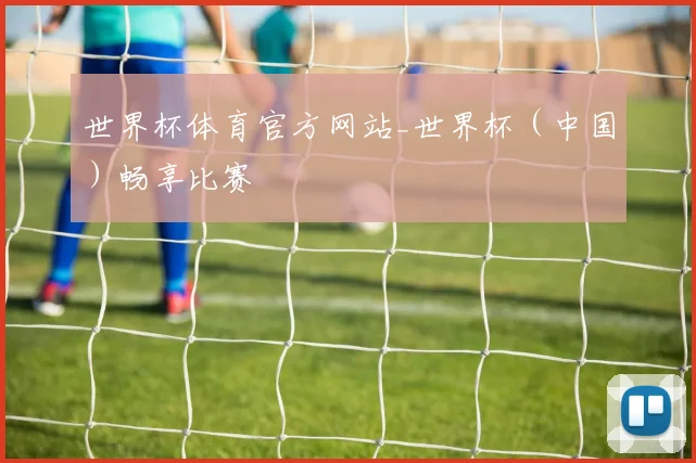 世界杯体育官方网站_世界杯（中国）畅享比赛