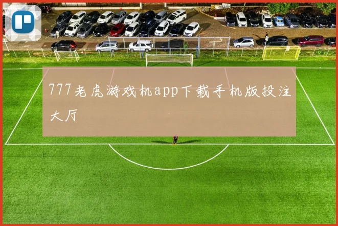 777老虎游戏机app下载手机版投注大厅