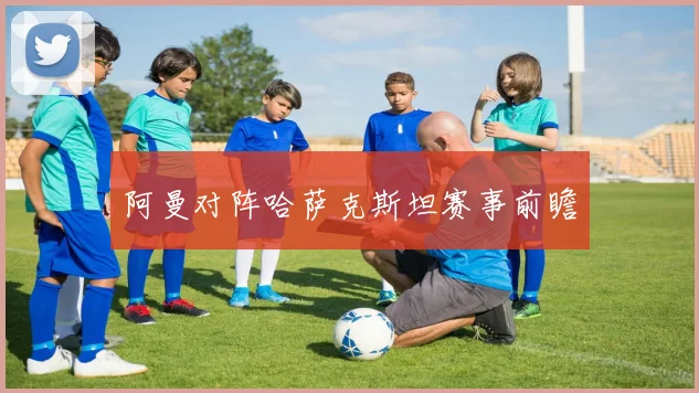 阿曼对阵哈萨克斯坦赛事前瞻