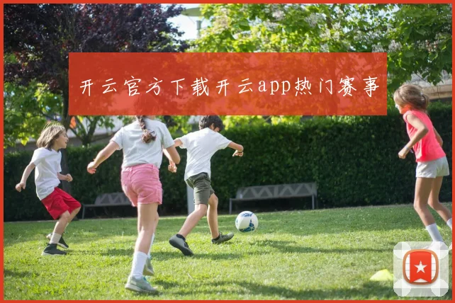 开云官方下载开云app热门赛事