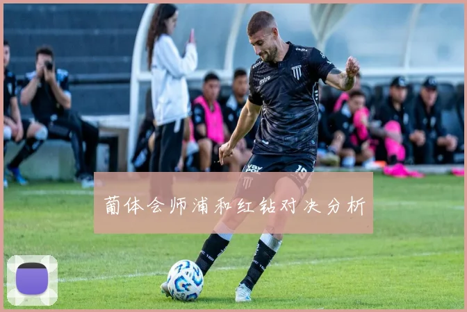 葡体会师浦和红钻对决分析