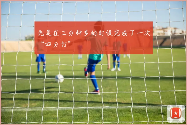 先是在三分钟多的时候完成了一次“四分打”