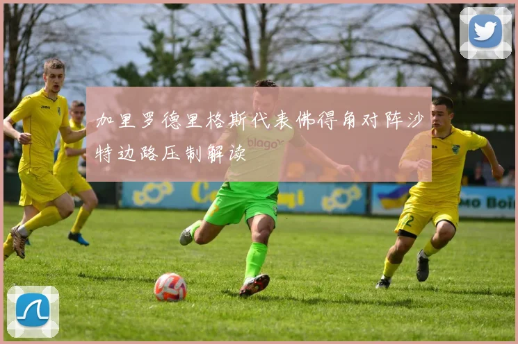 加里罗德里格斯代表佛得角对阵沙特边路压制解读