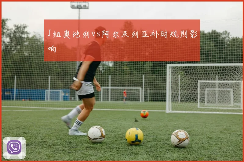 J组奥地利vs阿尔及利亚补时规则影响