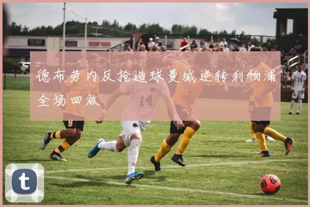 德布劳内反抢造球曼城逆转利物浦全场回放
