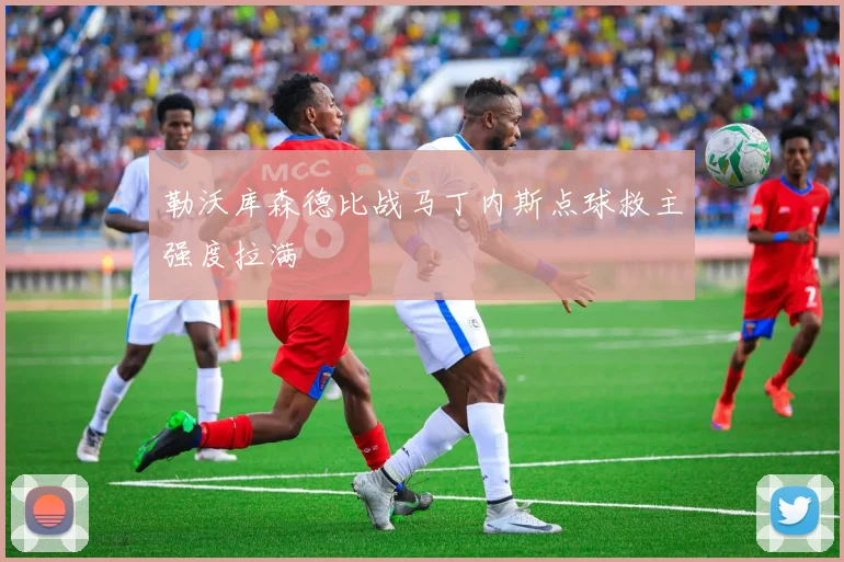 勒沃库森德比战马丁内斯点球救主强度拉满