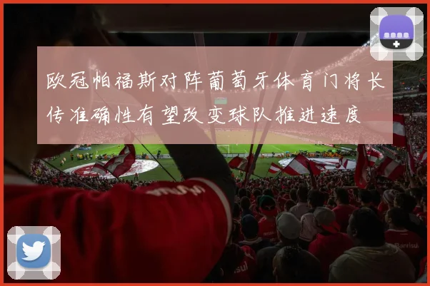 欧冠帕福斯对阵葡萄牙体育门将长传准确性有望改变球队推进速度