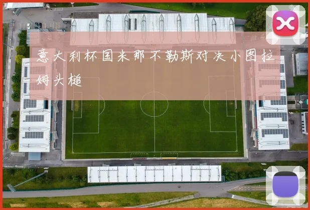 意大利杯国米那不勒斯对决小图拉姆头槌
