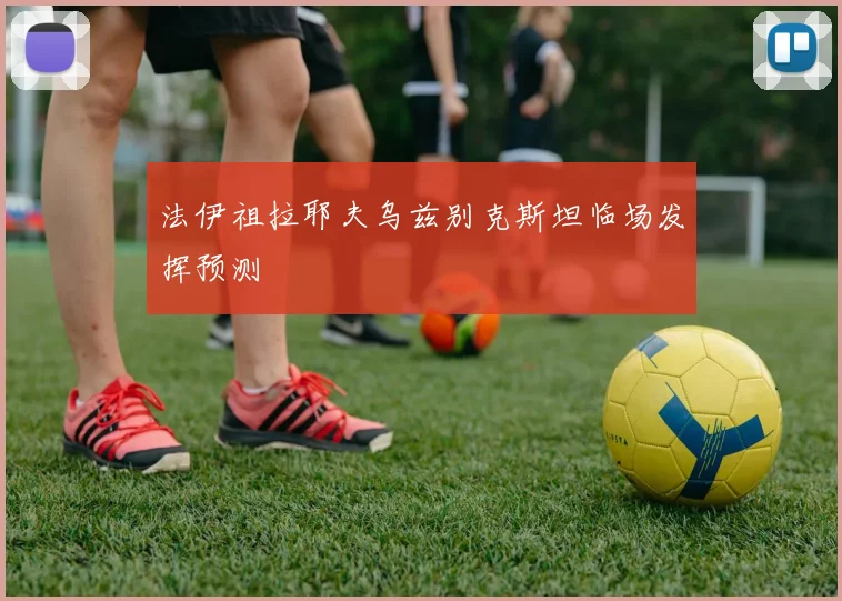 法伊祖拉耶夫乌兹别克斯坦临场发挥预测