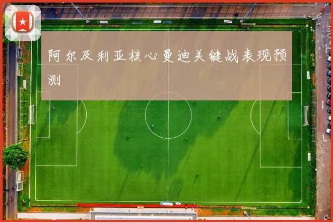 阿尔及利亚核心曼迪关键战表现预测