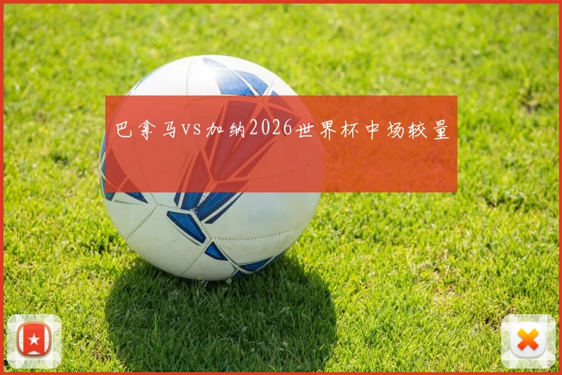 巴拿马vs加纳2026世界杯中场较量