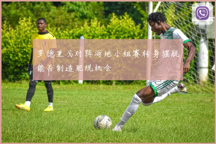 罗德里戈对阵海地小组赛转身摆脱能否制造犯规机会