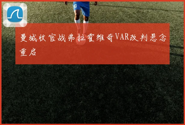 曼城收官战弗拉霍维奇VAR改判悬念重启