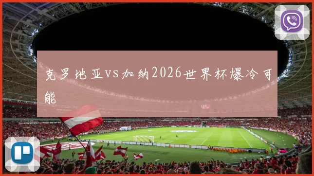 克罗地亚vs加纳2026世界杯爆冷可能