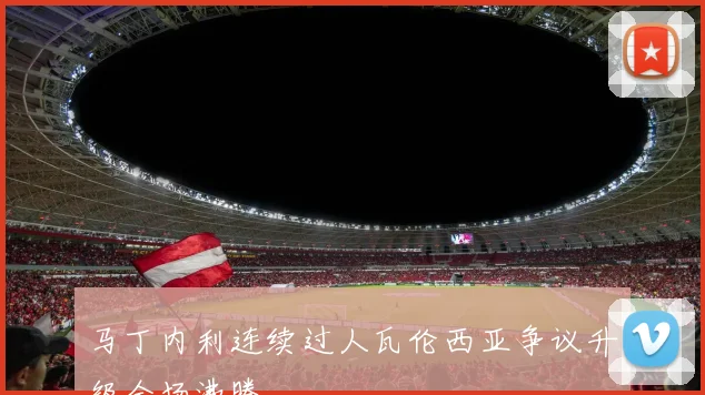 马丁内利连续过人瓦伦西亚争议升级全场沸腾