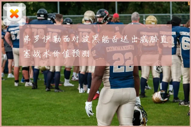 弗罗伊勒面对波黑能否送出威胁直塞战术价值预测