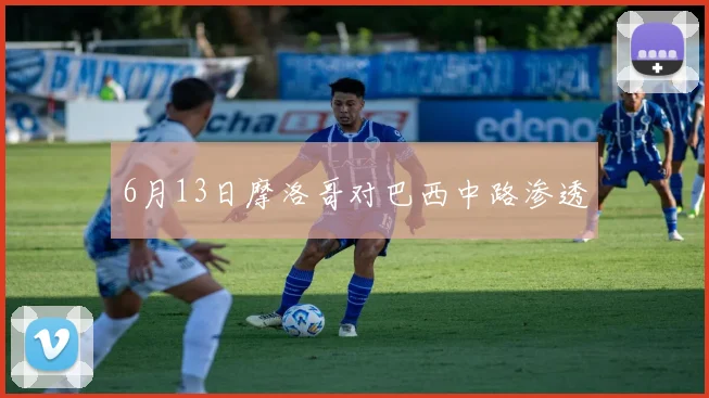 6月13日摩洛哥对巴西中路渗透