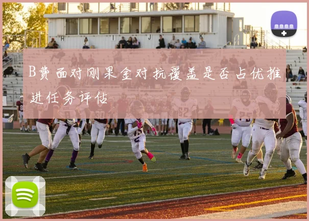 B费面对刚果金对抗覆盖是否占优推进任务评估