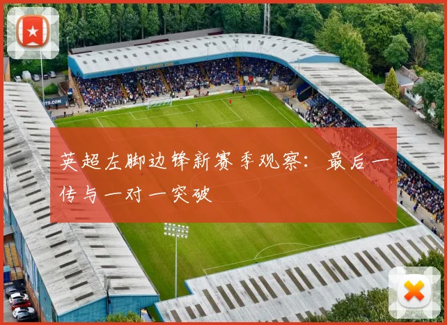 英超左脚边锋新赛季观察:最后一传与一对一突破