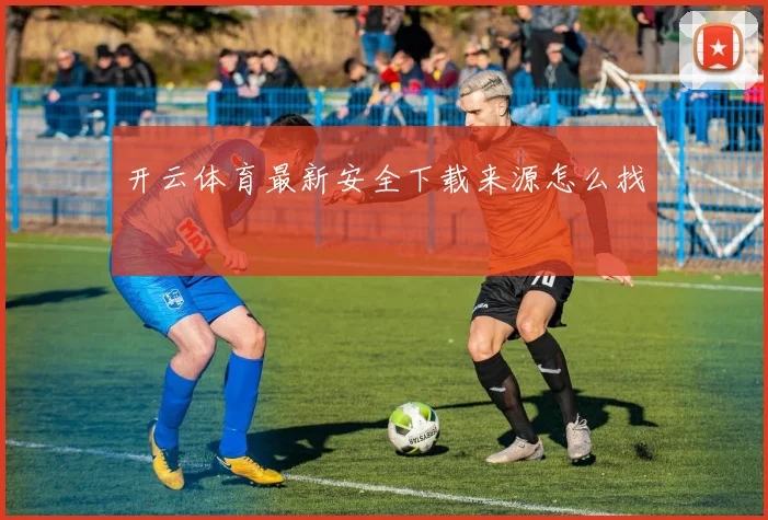 开云体育最新安全下载来源怎么找