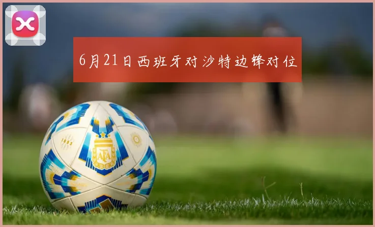 6月21日西班牙对沙特边锋对位