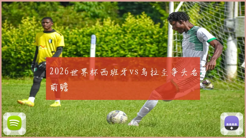 2026世界杯西班牙vs乌拉圭争头名前瞻
