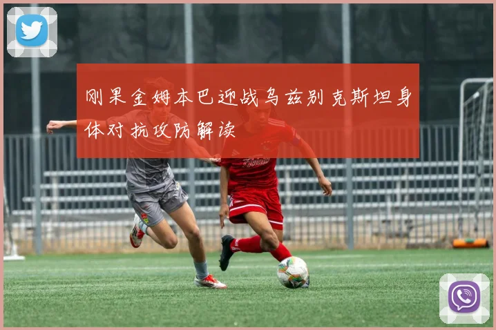 刚果金姆本巴迎战乌兹别克斯坦身体对抗攻防解读